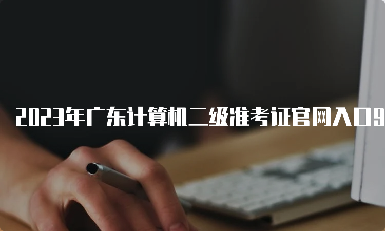 2023年广东计算机二级准考证官网入口9月查询指南