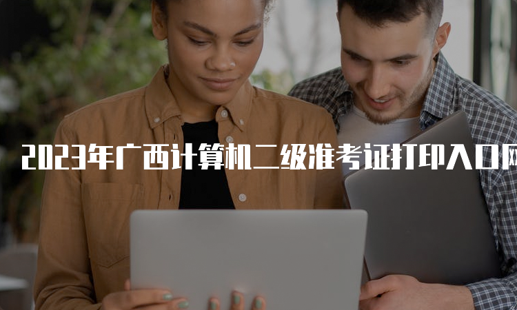 2023年广西计算机二级准考证打印入口网址9月公布