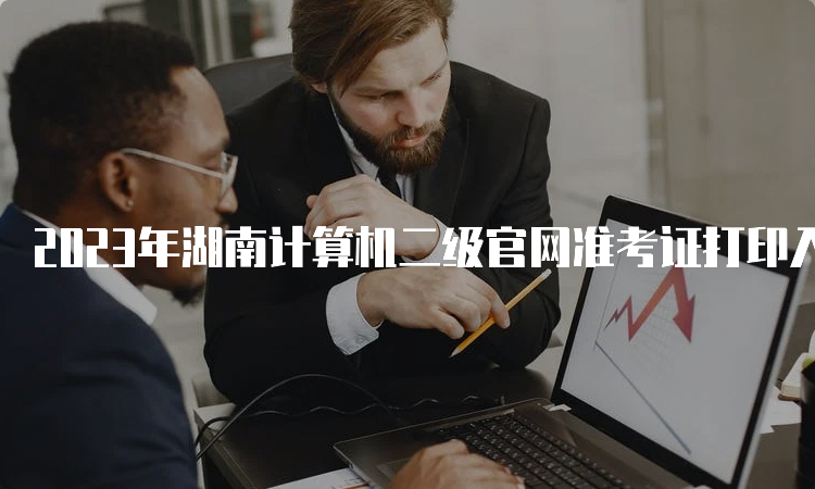 2023年湖南计算机二级官网准考证打印入口9月