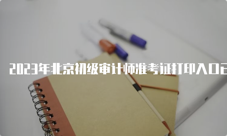 2023年北京初级审计师准考证打印入口已开通