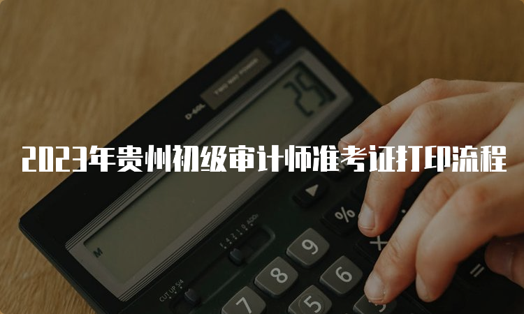 2023年贵州初级审计师准考证打印流程