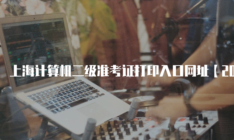 上海计算机二级准考证打印入口网址【2023年9月】