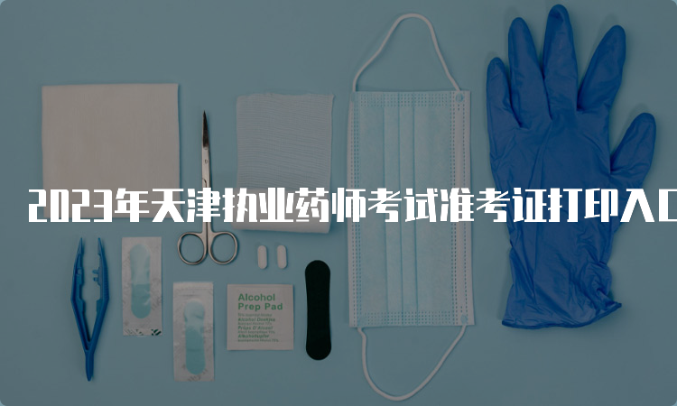 2023年天津执业药师考试准考证打印入口