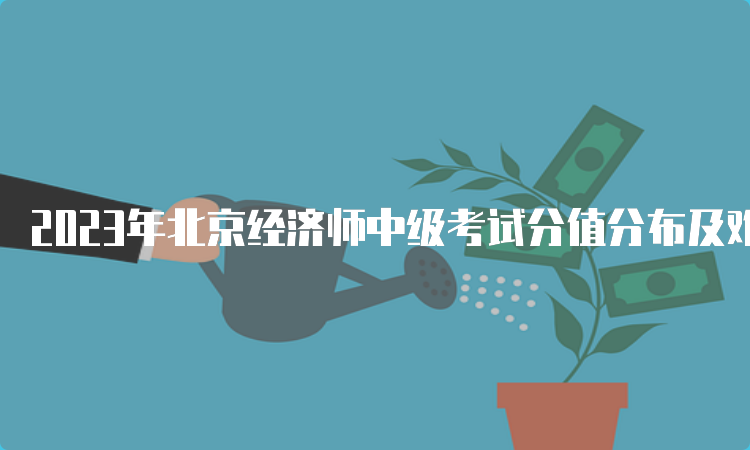 2023年北京经济师中级考试分值分布及难点解析