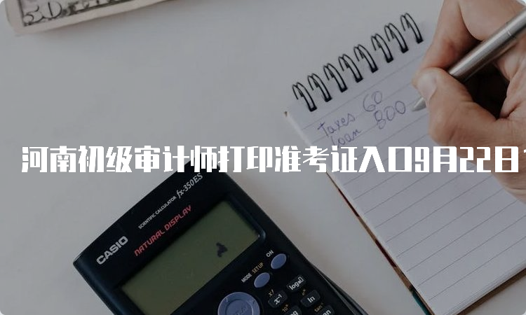 河南初级审计师打印准考证入口9月22日17﹕00关闭