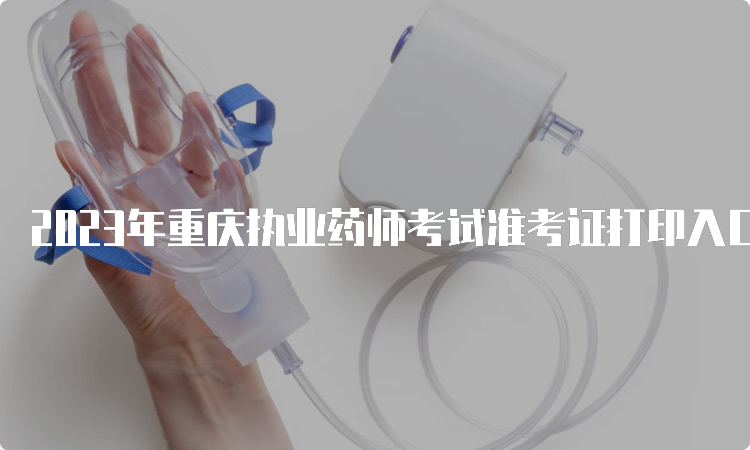2023年重庆执业药师考试准考证打印入口