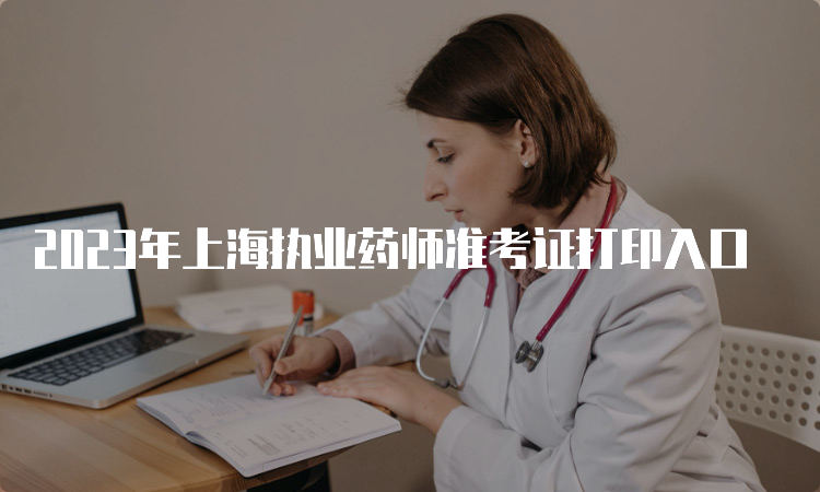 2023年上海执业药师准考证打印入口