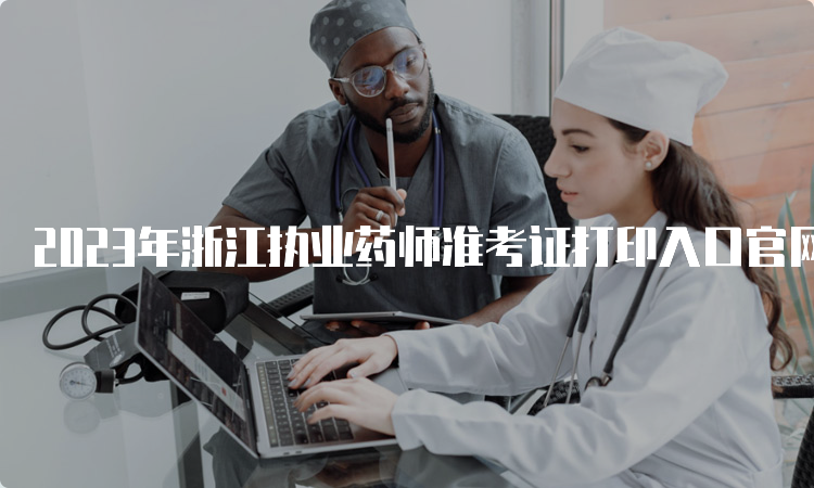 2023年浙江执业药师准考证打印入口官网