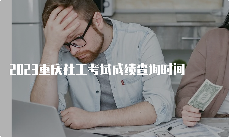 2023重庆社工考试成绩查询时间