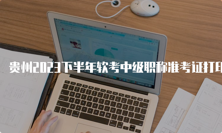 贵州2023下半年软考中级职称准考证打印时间