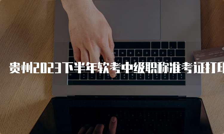 贵州2023下半年软考中级职称准考证打印网址及时间