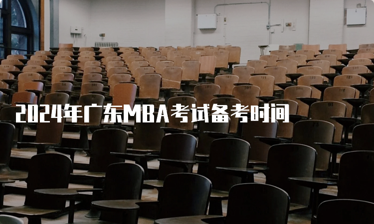 2024年广东MBA考试备考时间