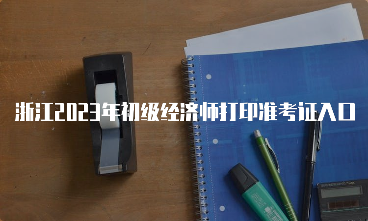 浙江2023年初级经济师打印准考证入口