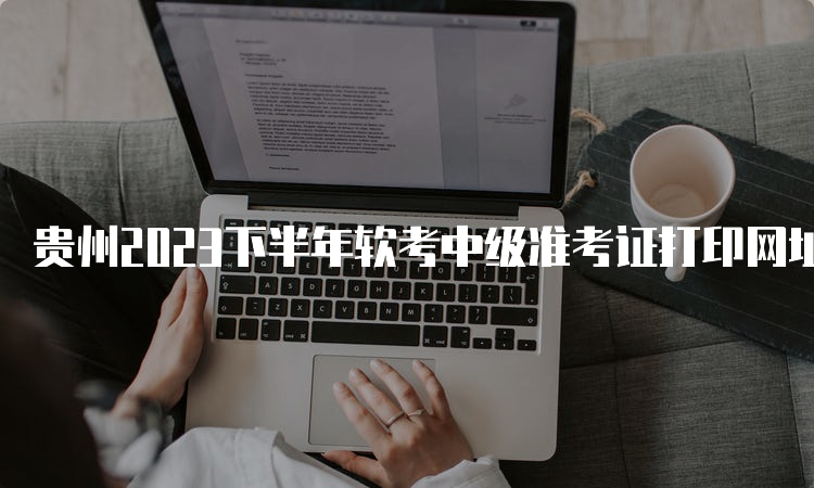 贵州2023下半年软考中级准考证打印网址