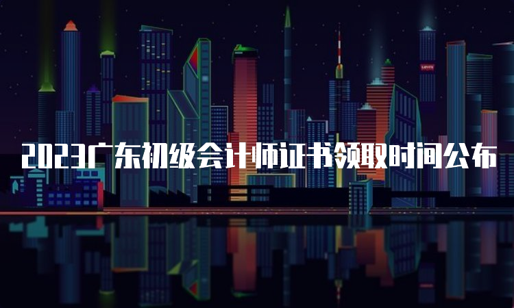 2023广东初级会计师证书领取时间公布