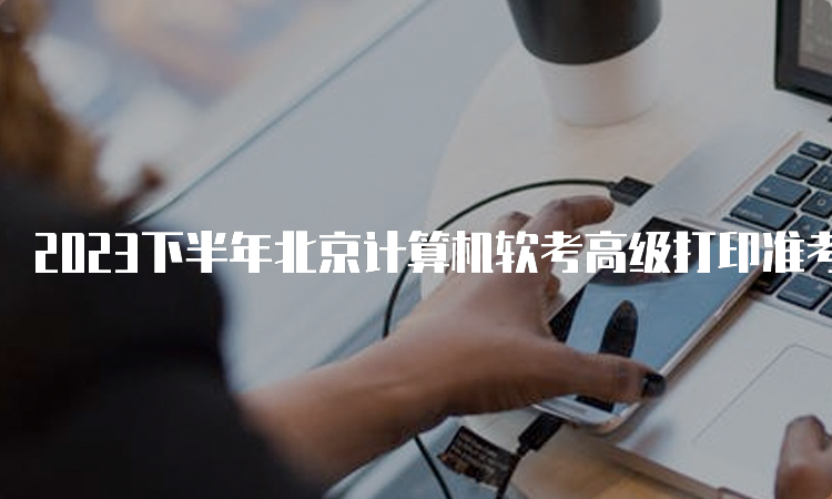 2023下半年北京计算机软考高级打印准考证时间