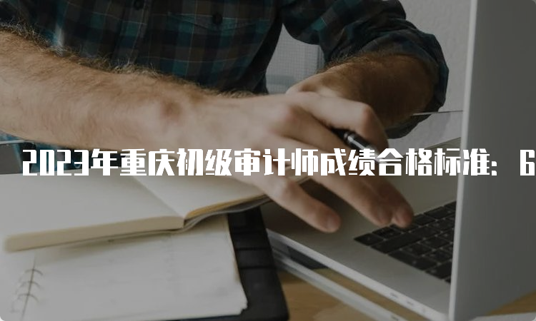 2023年重庆初级审计师成绩合格标准：60分