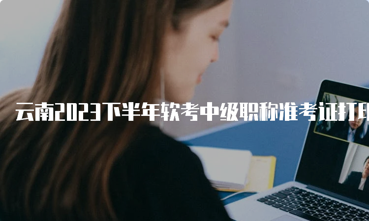 云南2023下半年软考中级职称准考证打印网址