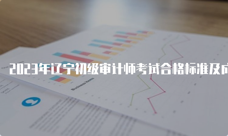2023年辽宁初级审计师考试合格标准及成绩查询时间