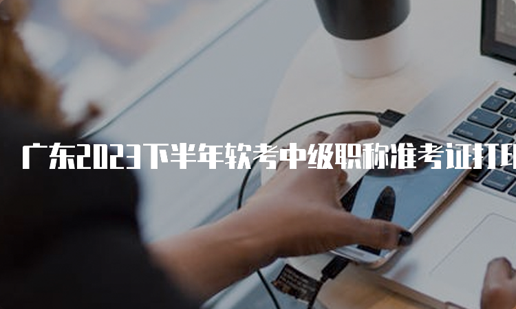 广东2023下半年软考中级职称准考证打印流程