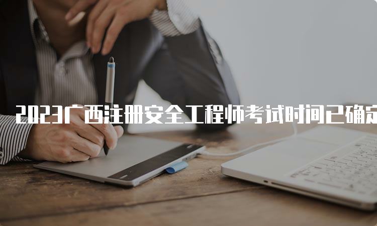 2023广西注册安全工程师考试时间已确定
