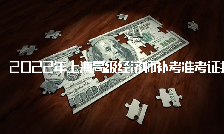 2022年上海高级经济师补考准考证打印入口是中国人事考试网