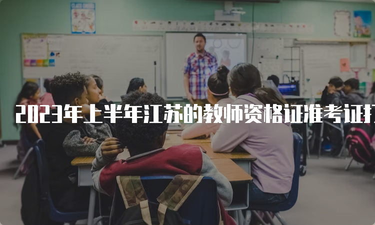 2023年上半年江苏的教师资格证准考证打印时间
