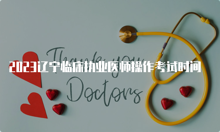 2023辽宁临床执业医师操作考试时间
