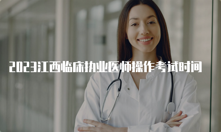 2023江西临床执业医师操作考试时间