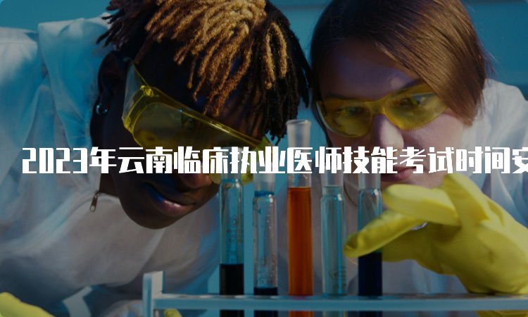 2023年云南临床执业医师技能考试时间安排