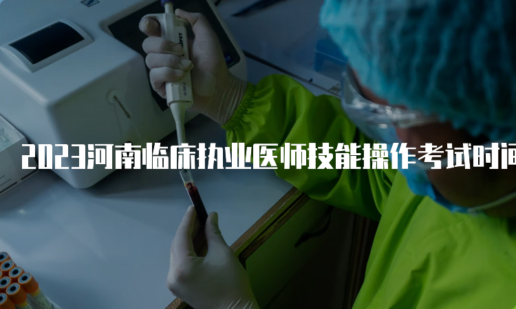 2023河南临床执业医师技能操作考试时间