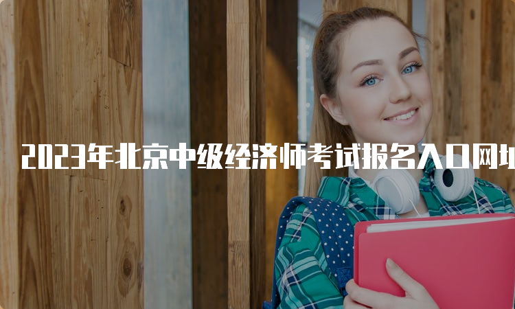 2023年北京中级经济师考试报名入口网址