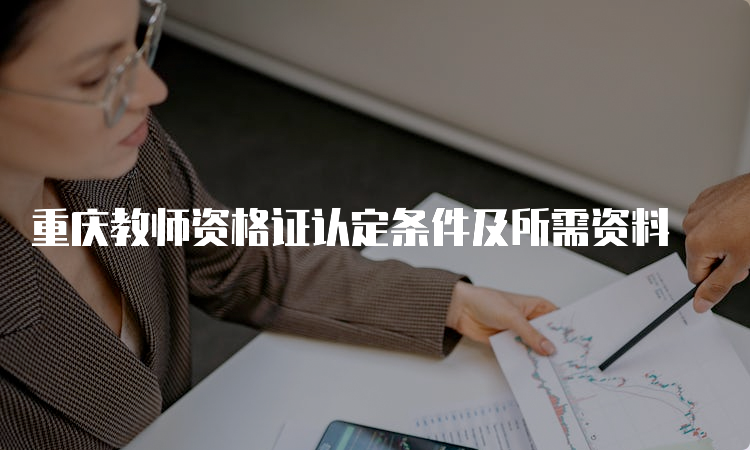 重庆教师资格证认定条件及所需资料