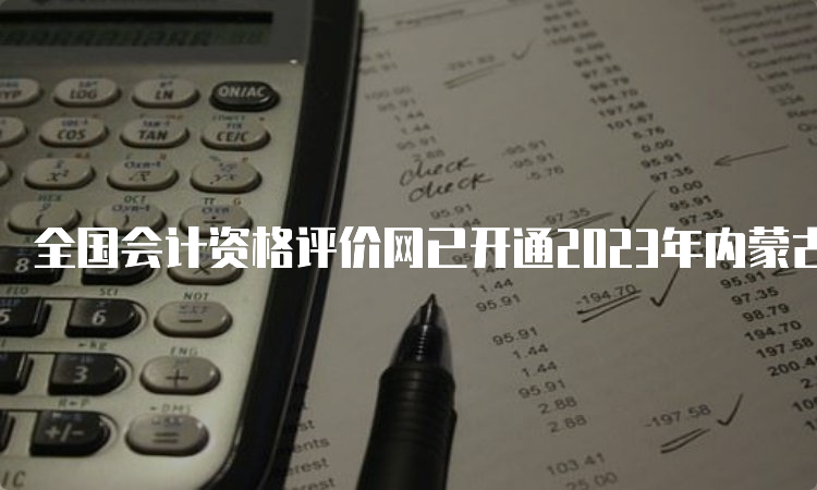 全国会计资格评价网已开通2023年内蒙古初级会计证准考证打印入口