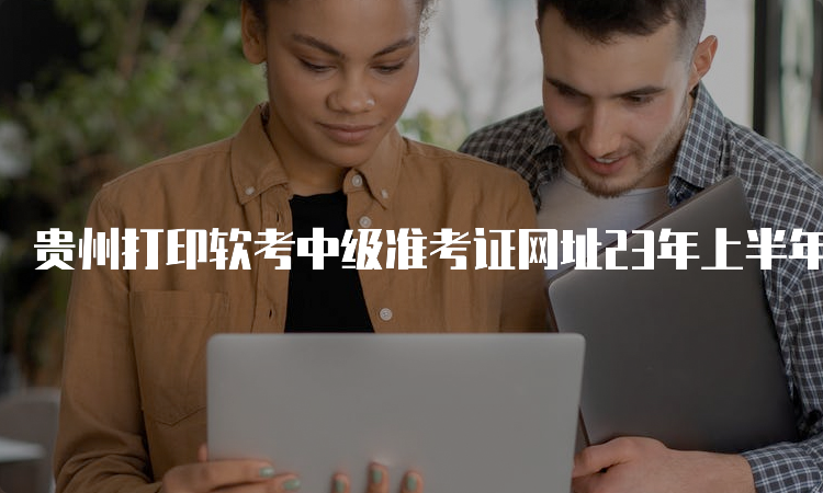 贵州打印软考中级准考证网址23年上半年