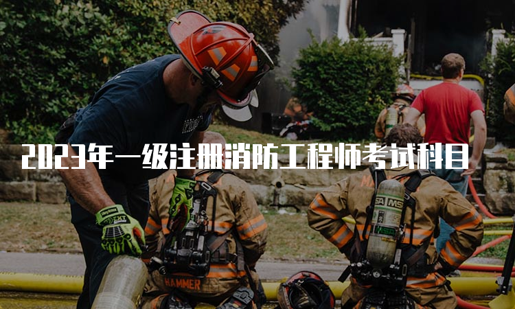 2023年一级注册消防工程师考试科目
