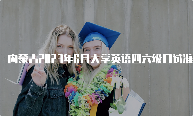 内蒙古2023年6月大学英语四六级口试准考证打印入口持续开放中