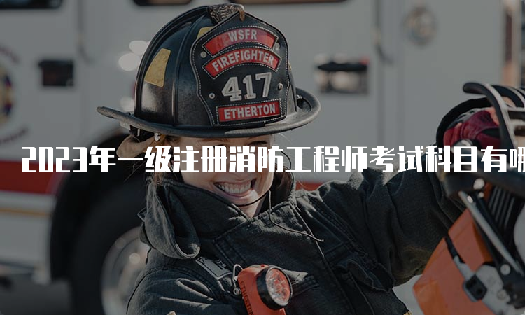 2023年一级注册消防工程师考试科目有哪些