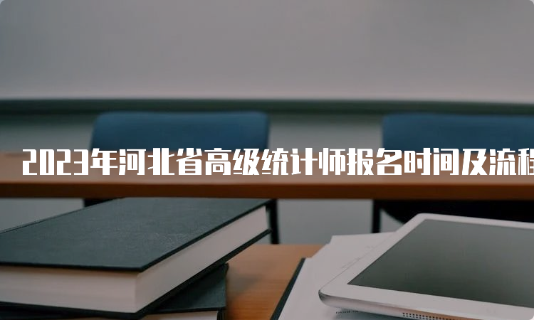 2023年河北省高级统计师报名时间及流程