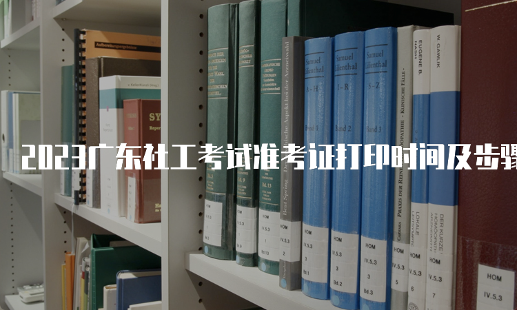 2023广东社工考试准考证打印时间及步骤