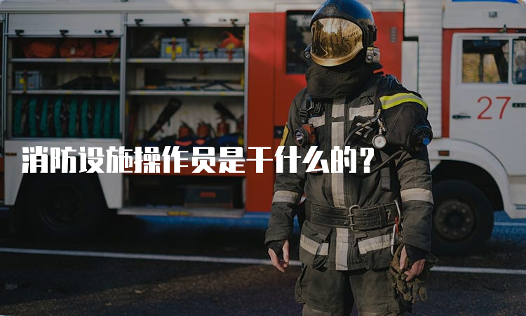 消防设施操作员是干什么的？