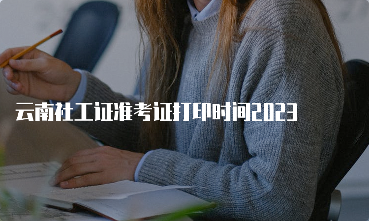 云南社工证准考证打印时间2023