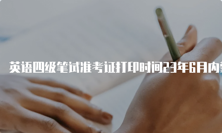 英语四级笔试准考证打印时间23年6月内蒙古