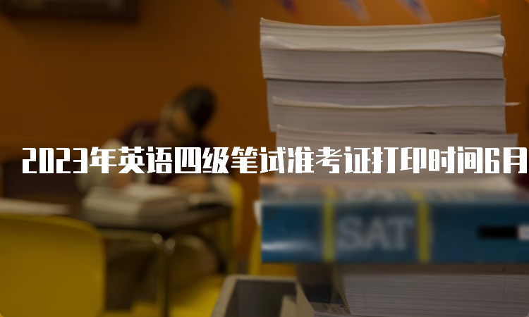 2023年英语四级笔试准考证打印时间6月天津