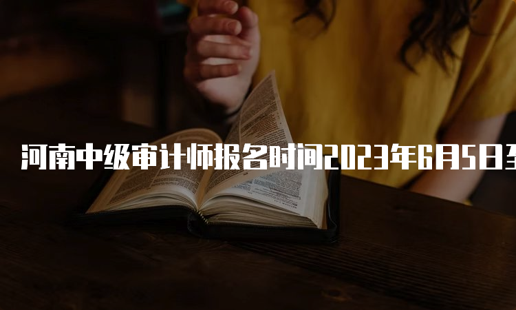 河南中级审计师报名时间2023年6月5日至15日