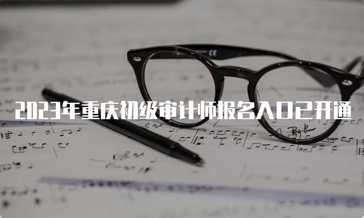 2023年重庆初级审计师报名入口已开通