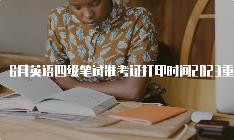 6月英语四级笔试准考证打印时间2023重庆