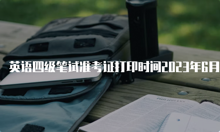 英语四级笔试准考证打印时间2023年6月黑龙江