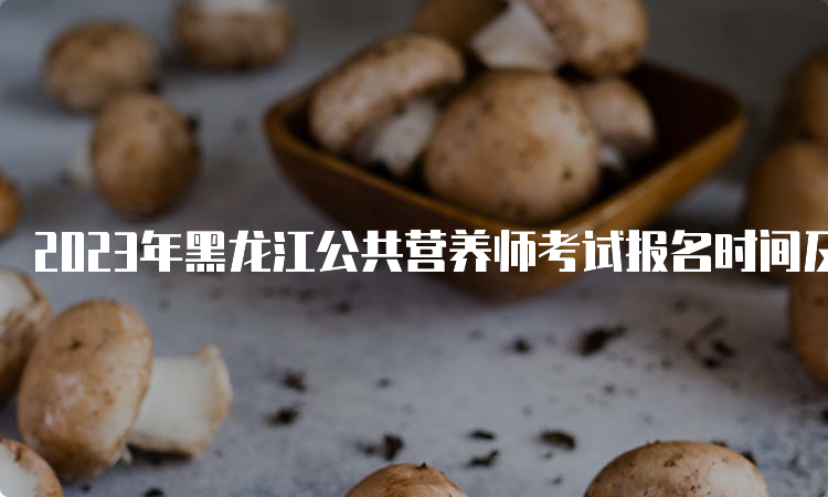 2023年黑龙江公共营养师考试报名时间及条件
