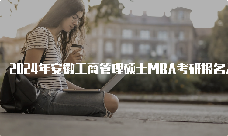 2024年安徽工商管理硕士MBA考研报名入口及时间